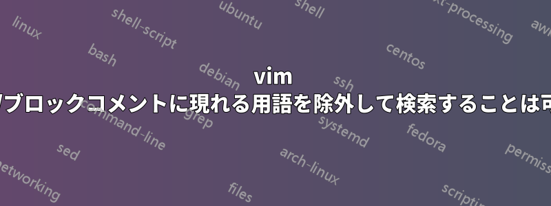 vim でコメント/ブロックコメントに現れる用語を除外して検索することは可能ですか?