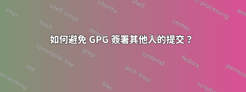 如何避免 GPG 簽署其他人的提交？