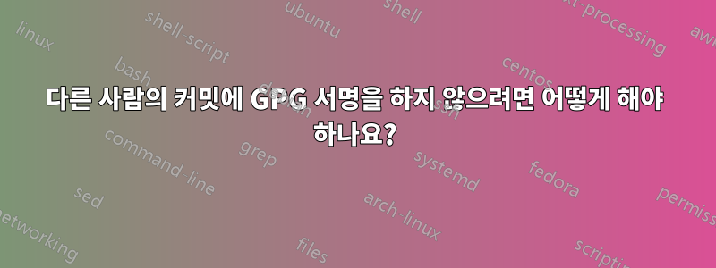 다른 사람의 커밋에 GPG 서명을 하지 않으려면 어떻게 해야 하나요?