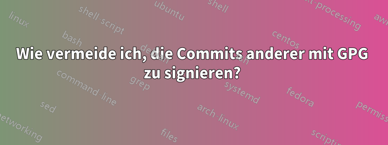 Wie vermeide ich, die Commits anderer mit GPG zu signieren?