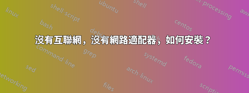 沒有互聯網，沒有網路適配器，如何安裝？