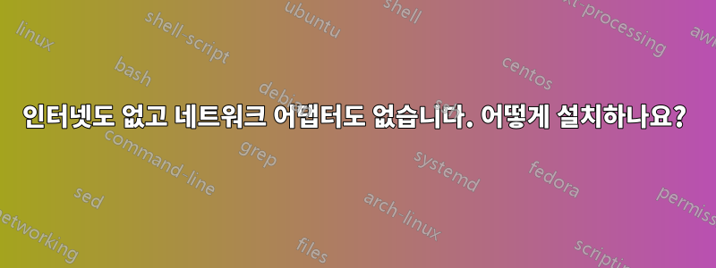 인터넷도 없고 네트워크 어댑터도 없습니다. 어떻게 설치하나요?