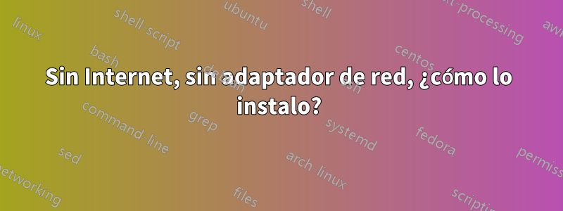 Sin Internet, sin adaptador de red, ¿cómo lo instalo?