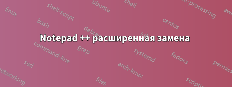 Notepad ++ расширенная замена