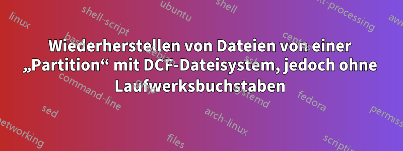 Wiederherstellen von Dateien von einer „Partition“ mit DCF-Dateisystem, jedoch ohne Laufwerksbuchstaben