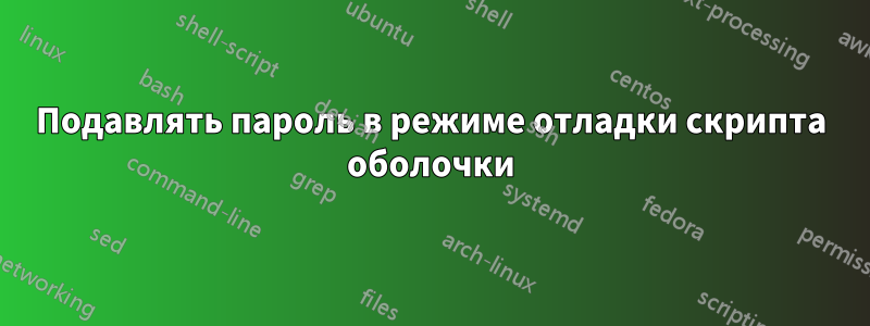 Подавлять пароль в режиме отладки скрипта оболочки