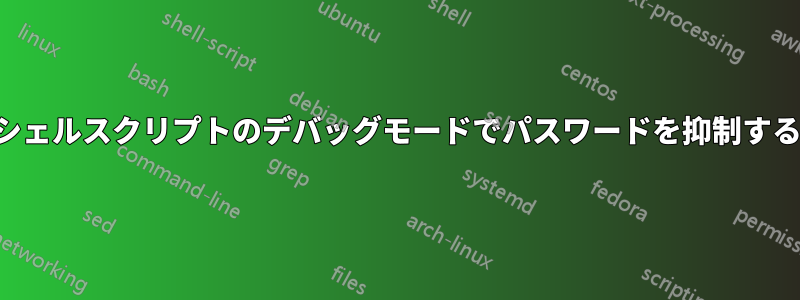 シェルスクリプトのデバッグモードでパスワードを抑制する