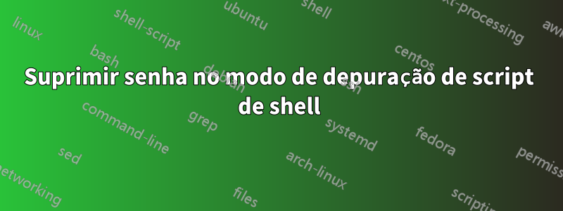 Suprimir senha no modo de depuração de script de shell