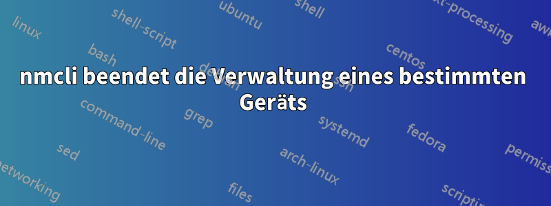 nmcli beendet die Verwaltung eines bestimmten Geräts