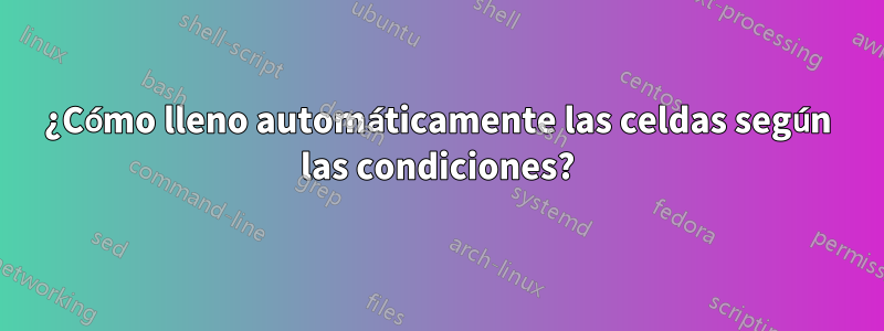 ¿Cómo lleno automáticamente las celdas según las condiciones?