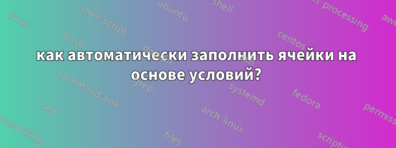 как автоматически заполнить ячейки на основе условий?