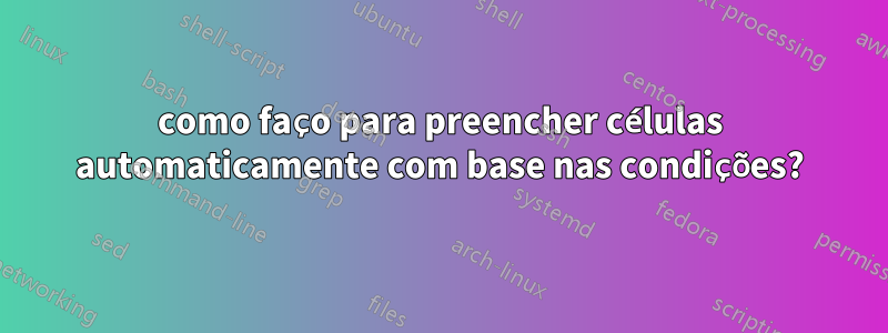 como faço para preencher células automaticamente com base nas condições?