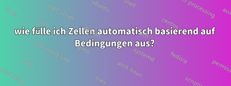 wie fülle ich Zellen automatisch basierend auf Bedingungen aus?