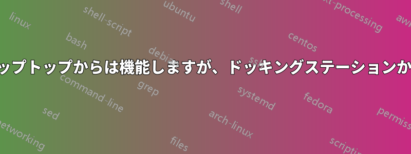 イーサネットはラップトップからは機能しますが、ドッキングステーションからは機能しません