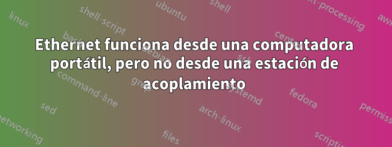 Ethernet funciona desde una computadora portátil, pero no desde una estación de acoplamiento