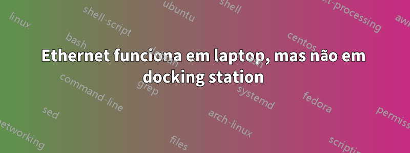 Ethernet funciona em laptop, mas não em docking station