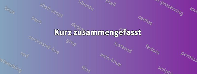 Kurz zusammengefasst