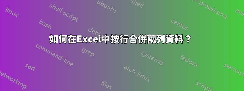 如何在Excel中按行合併兩列資料？