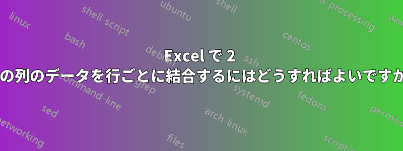 Excel で 2 つの列のデータを行ごとに結合するにはどうすればよいですか?