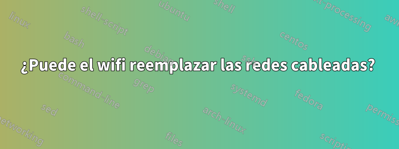 ¿Puede el wifi reemplazar las redes cableadas?