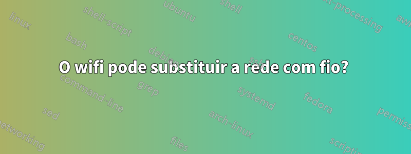 O wifi pode substituir a rede com fio?