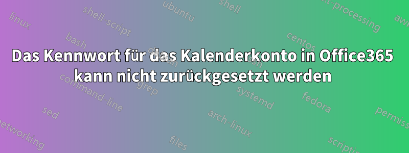 Das Kennwort für das Kalenderkonto in Office365 kann nicht zurückgesetzt werden