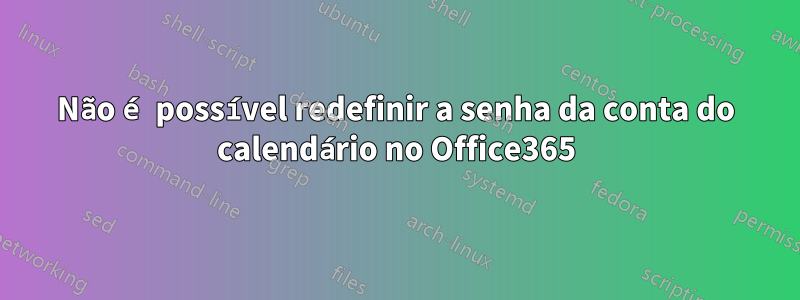 Não é possível redefinir a senha da conta do calendário no Office365