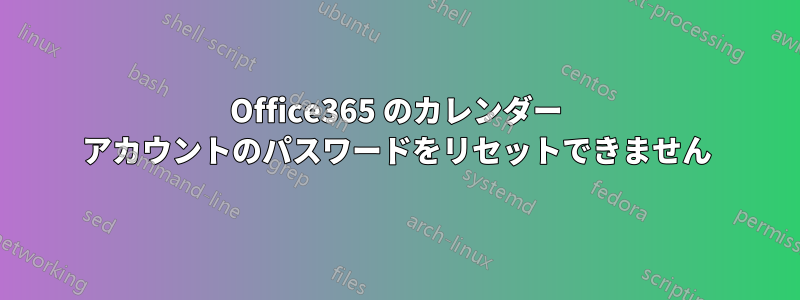 Office365 のカレンダー アカウントのパスワードをリセットできません