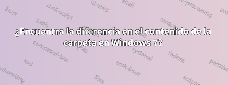 ¿Encuentra la diferencia en el contenido de la carpeta en Windows 7?