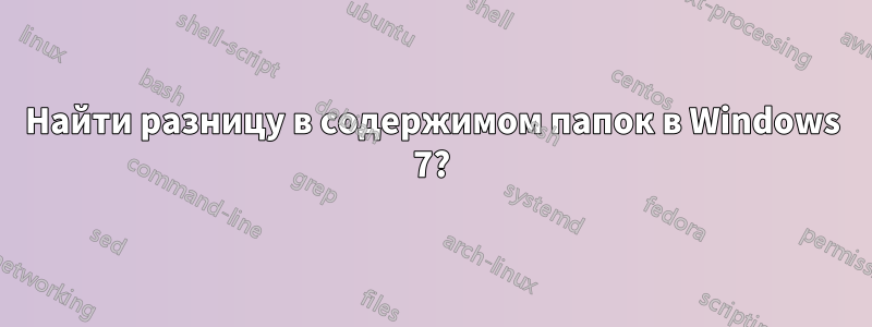 Найти разницу в содержимом папок в Windows 7?