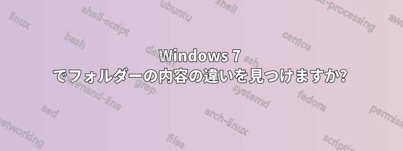 Windows 7 でフォルダーの内容の違いを見つけますか?