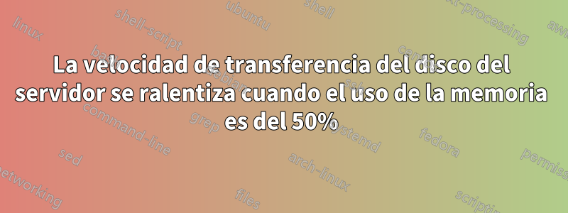 La velocidad de transferencia del disco del servidor se ralentiza cuando el uso de la memoria es del 50%