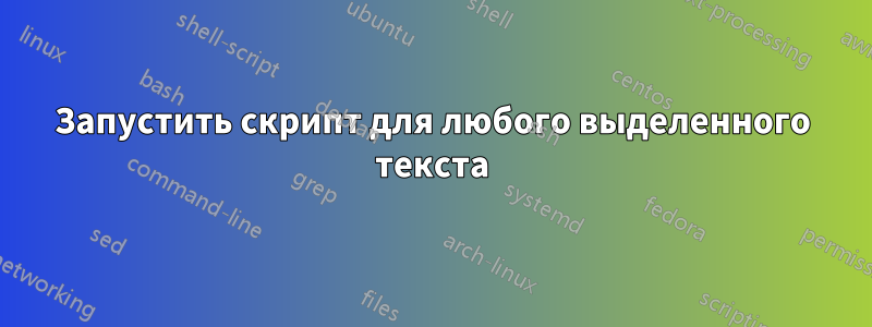 Запустить скрипт для любого выделенного текста