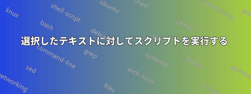 選択したテキストに対してスクリプトを実行する