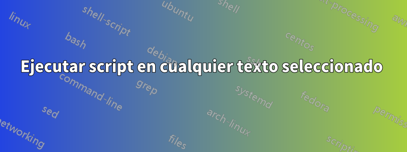 Ejecutar script en cualquier texto seleccionado