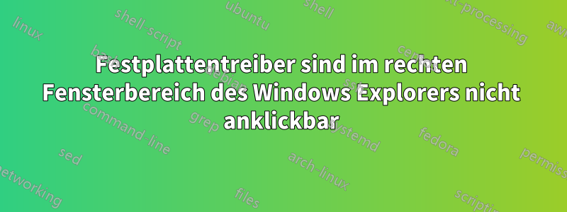 Festplattentreiber sind im rechten Fensterbereich des Windows Explorers nicht anklickbar