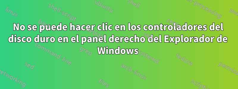 No se puede hacer clic en los controladores del disco duro en el panel derecho del Explorador de Windows