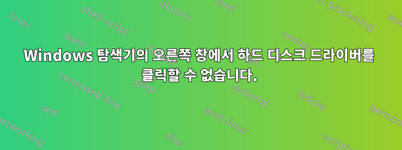 Windows 탐색기의 오른쪽 창에서 하드 디스크 드라이버를 클릭할 수 없습니다.