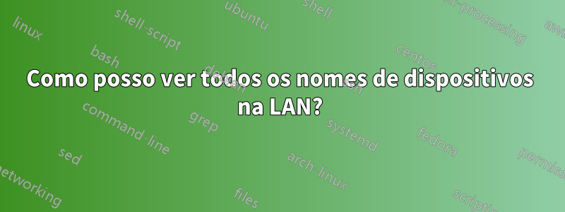 Como posso ver todos os nomes de dispositivos na LAN?