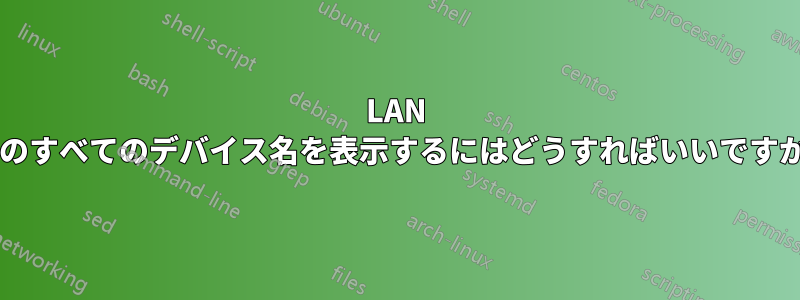 LAN 上のすべてのデバイス名を表示するにはどうすればいいですか?