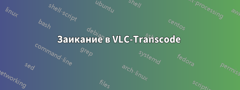 Заикание в VLC-Transcode