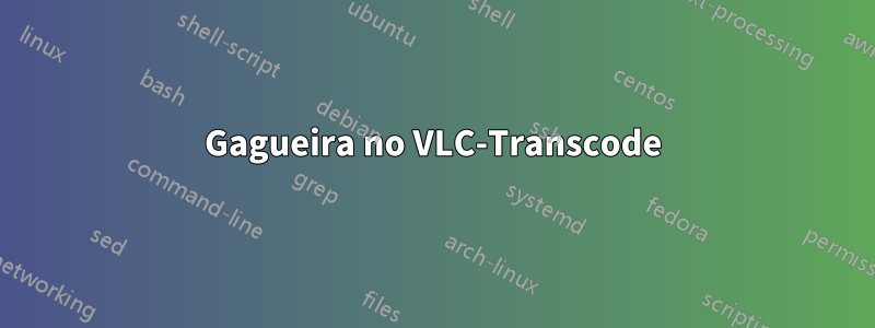 Gagueira no VLC-Transcode