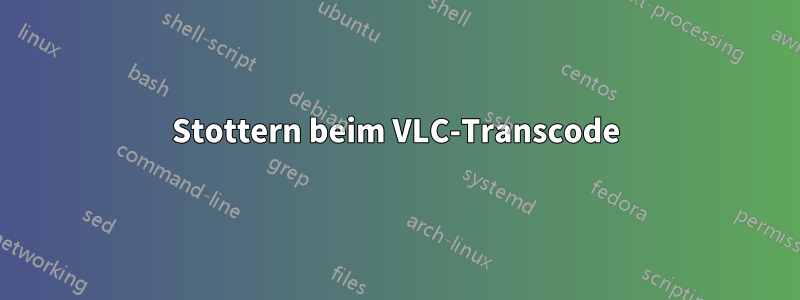 Stottern beim VLC-Transcode