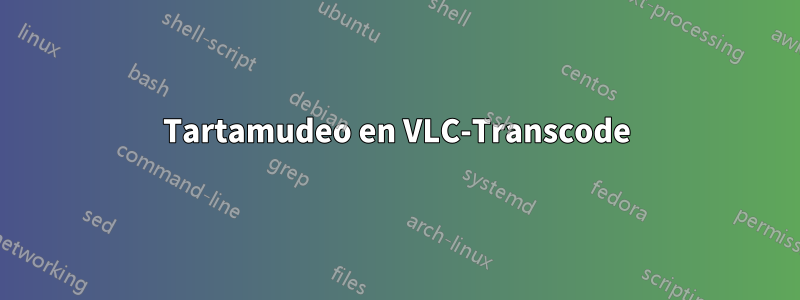 Tartamudeo en VLC-Transcode