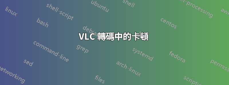 VLC 轉碼中的卡頓