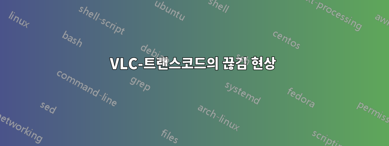 VLC-트랜스코드의 끊김 현상