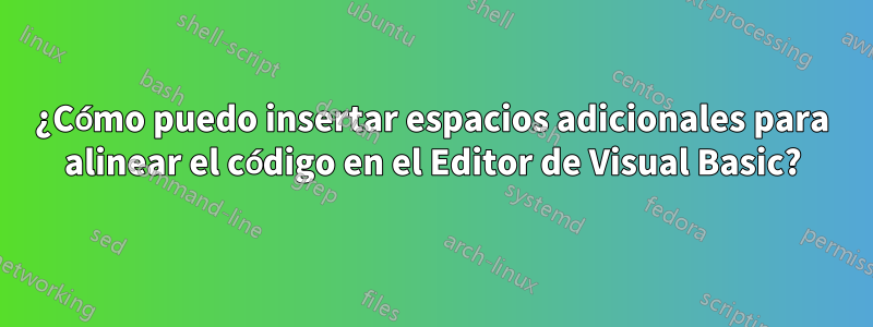 ¿Cómo puedo insertar espacios adicionales para alinear el código en el Editor de Visual Basic?