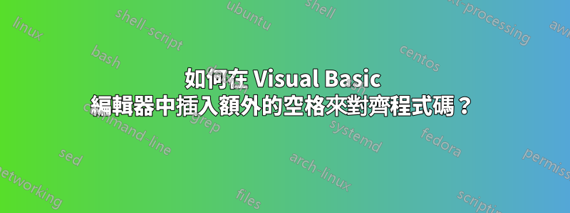 如何在 Visual Basic 編輯器中插入額外的空格來對齊程式碼？