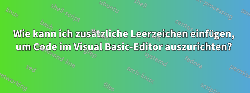 Wie kann ich zusätzliche Leerzeichen einfügen, um Code im Visual Basic-Editor auszurichten?