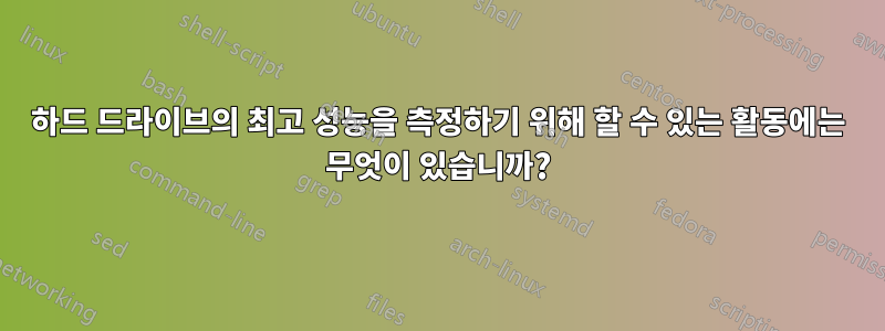 하드 드라이브의 최고 성능을 측정하기 위해 할 수 있는 활동에는 무엇이 있습니까?